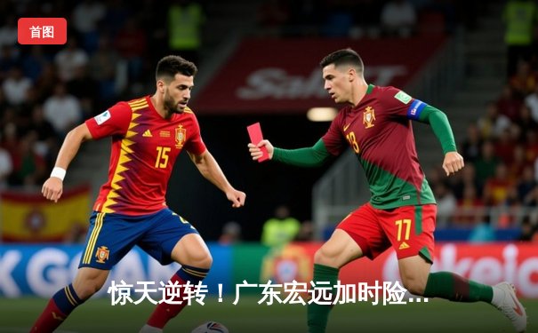 惊天逆转！广东宏远加时险胜辽宁本钢，胡明轩独砍35分创生涯新高