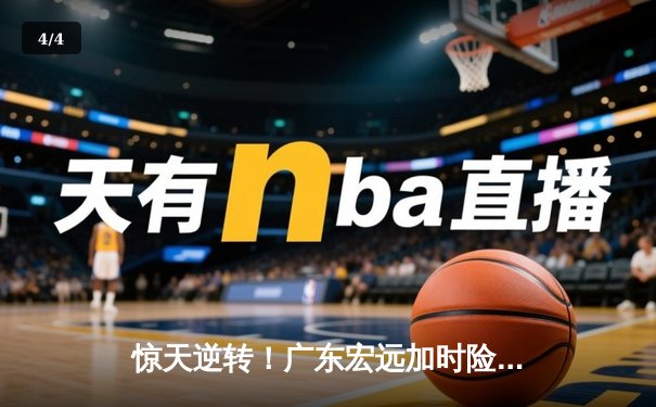 惊天逆转！广东宏远加时险胜辽宁本钢，胡明轩独砍35分创生涯新高 - 4