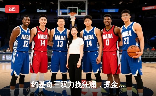 约基奇三双力挽狂澜，掘金加时险胜森林狼扳平西部半决赛