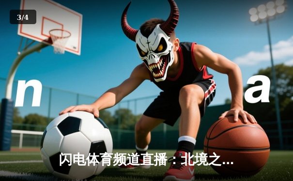 闪电体育频道直播：北境之王力克南境劲旅，东部决赛上演史诗对决 - 3