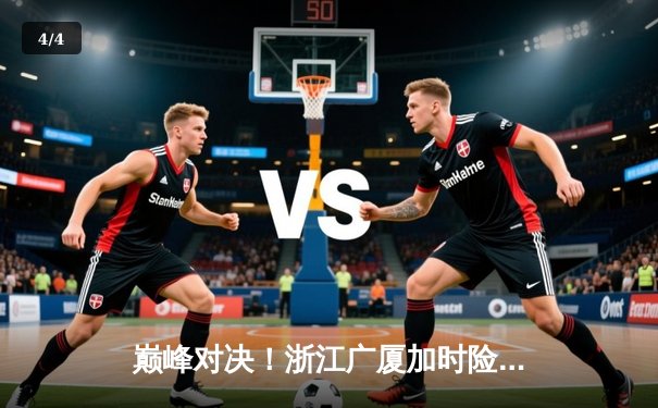 巅峰对决！浙江广厦加时险胜广东宏远，孙铭徽39分创赛季新高 - 4