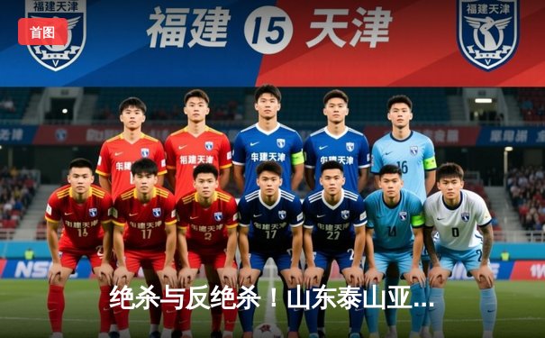 绝杀与反绝杀！山东泰山亚冠3-2逆转川崎前锋，克雷桑补时双响创奇迹