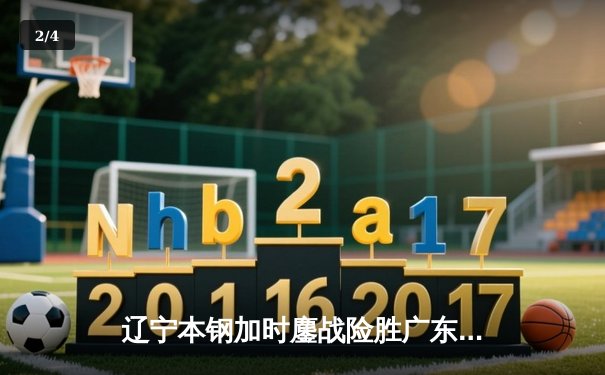 辽宁本钢加时鏖战险胜广东东莞大益，赵继伟33分导演惊天逆转 - 2