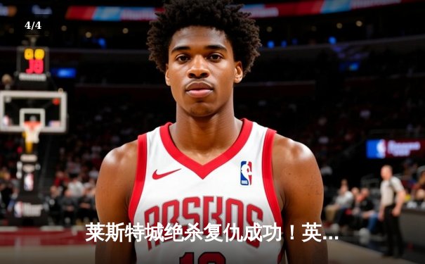 莱斯特城绝杀复仇成功！英冠升级附加赛上演补时奇迹 - 4