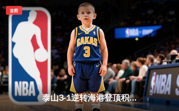 泰山3-1逆转海港登顶积分榜，克雷桑双响炮引爆济南奥体