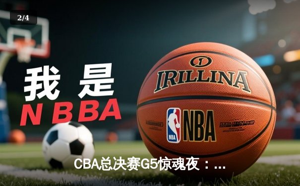 CBA总决赛G5惊魂夜：辽宁逆转广东加时夺冠，赵继伟获FMVP - 2
