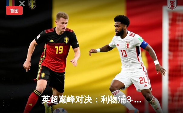 英超巅峰对决：利物浦3-2逆转曼城，萨拉赫补时绝杀