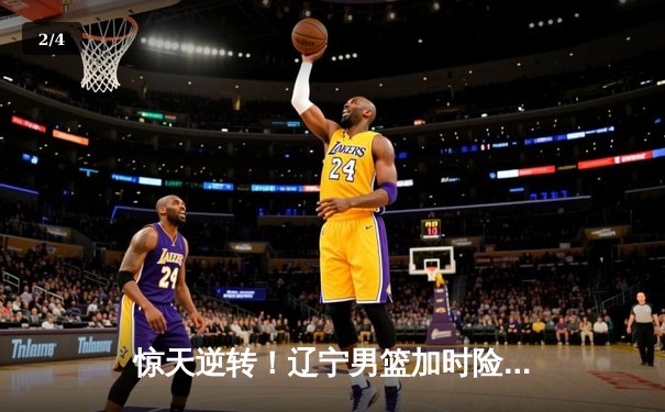 惊天逆转！辽宁男篮加时险胜广东，赵继伟35分创季后赛新高 - 2