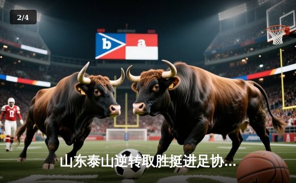 山东泰山逆转取胜挺进足协杯四强，克雷桑双响导演逆转好戏 - 2