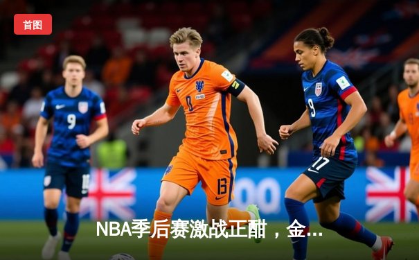 NBA季后赛激战正酣，金州勇士加时险胜波士顿凯尔特人