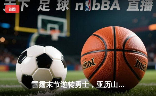 雷霆末节逆转勇士，亚历山大36分率队豪取六连胜