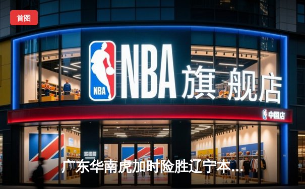 广东华南虎加时险胜辽宁本钢 CBA总决赛上演史诗级对决