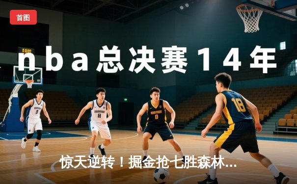 惊天逆转！掘金抢七胜森林狼连续两年挺进西决 约基奇40+13+0失误创历史