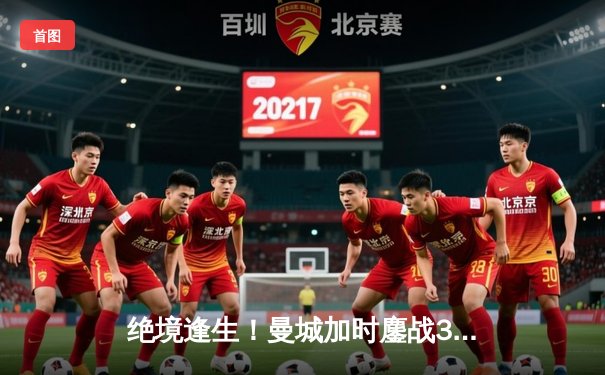 绝境逢生！曼城加时鏖战3-2逆转拜仁，哈兰德双响导演惊天逆转