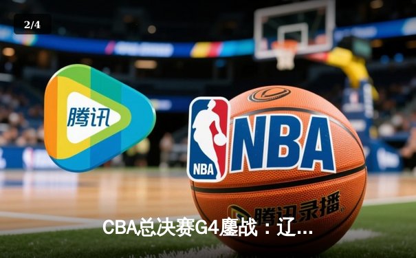 CBA总决赛G4鏖战：辽宁本钢加时险胜浙江广厦，总比分3-1夺赛点 - 2
