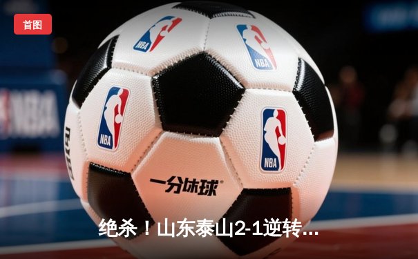 绝杀！山东泰山2-1逆转北京国安，克雷桑双响献礼主场