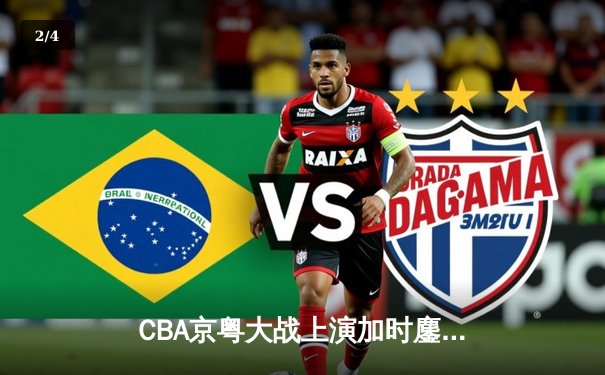 CBA京粤大战上演加时鏖战 广东宏远三分雨逆转北京首钢 - 2