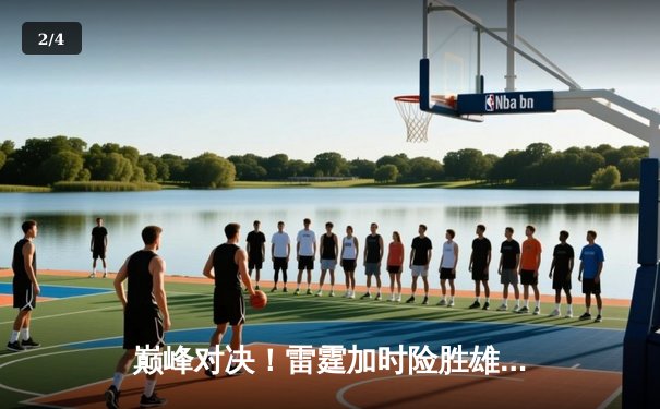 巅峰对决！雷霆加时险胜雄鹿，亚历山大狂砍42分带队逆转 - 2