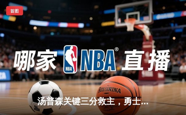 汤普森关键三分救主，勇士加时险胜凯尔特人重返总决赛