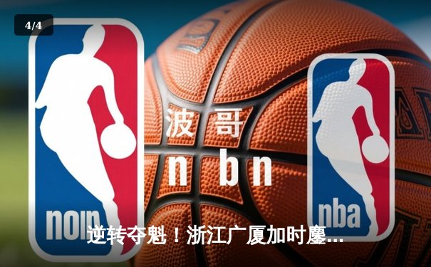 逆转夺魁！浙江广厦加时鏖战力克辽宁本钢，胡金秋30+12主宰内线 - 4