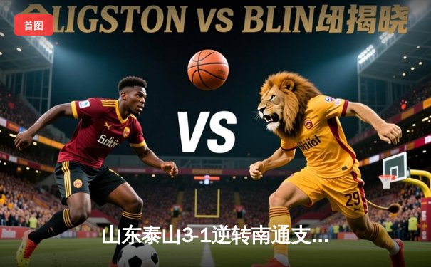 山东泰山3-1逆转南通支云，克雷桑双响炮锁定胜局