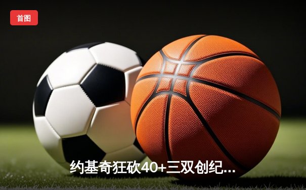 约基奇狂砍40+三双创纪录，掘金加时险胜勇士迎六连胜