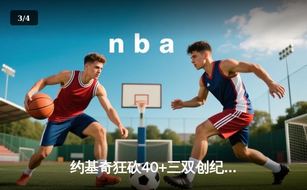 约基奇狂砍40+三双创纪录，掘金加时险胜勇士迎六连胜 - 3