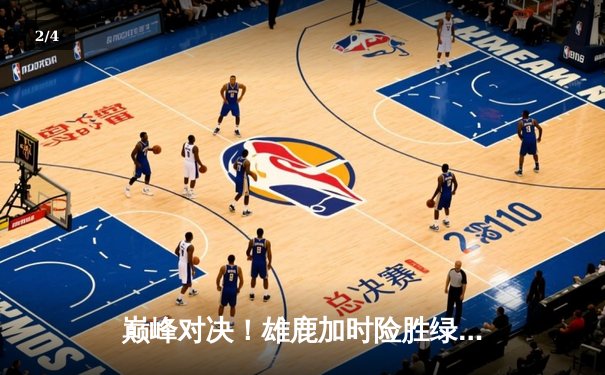 巅峰对决！雄鹿加时险胜绿军，字母哥43+16统治加时赛 - 2