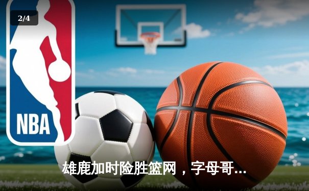 雄鹿加时险胜篮网，字母哥狂砍44+14+6主宰攻防 - 2