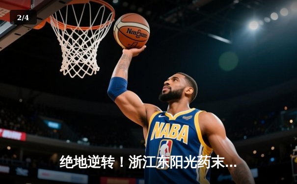 绝地逆转！浙江东阳光药末节狂飙，加时险胜广东华南虎，系列赛悬念再起 - 2