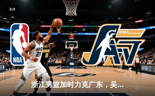 浙江男篮加时力克广东，吴前33分导演19分逆转好戏 - 3