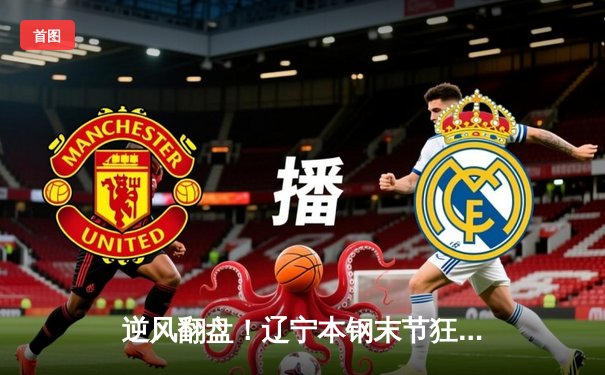 逆风翻盘！辽宁本钢末节狂飙力克浙江稠州金租，总决赛大比分2-0领先