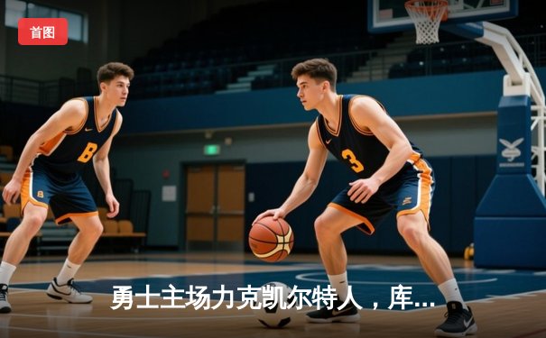 勇士主场力克凯尔特人，库里狂轰43分率队捍卫主场