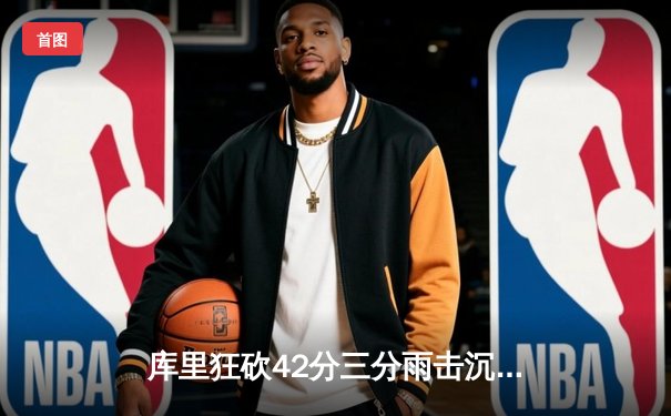 库里狂砍42分三分雨击沉快船，勇士主场捍卫尊严取关键胜利