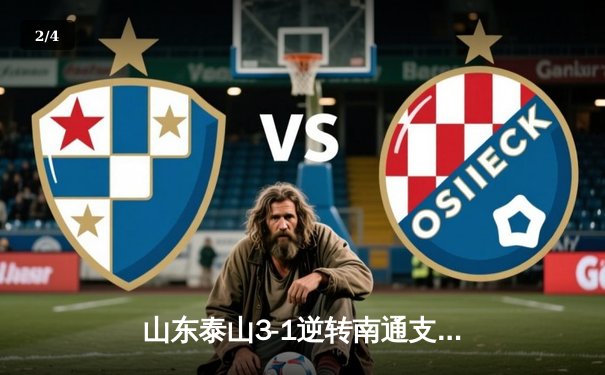 山东泰山3-1逆转南通支云，克雷桑帽子戏法点燃中超之夜 - 2