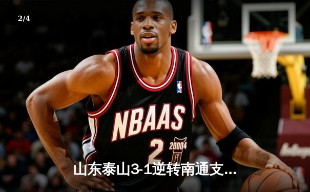 山东泰山3-1逆转南通支云，克雷桑帽子戏法点燃中超之夜 - 2