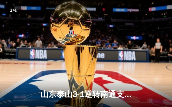 山东泰山3-1逆转南通支云，克雷桑帽子戏法点燃中超之夜 - 2