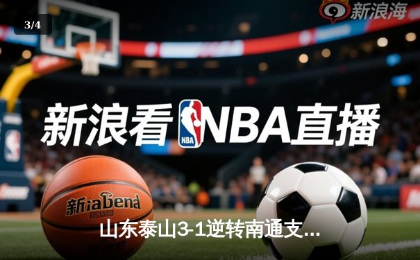 山东泰山3-1逆转南通支云，克雷桑帽子戏法点燃中超之夜 - 3