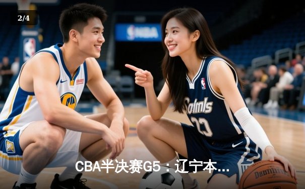 CBA半决赛G5：辽宁本钢加时逆转广东宏远，赵继伟35分率队挺进总决赛 - 2