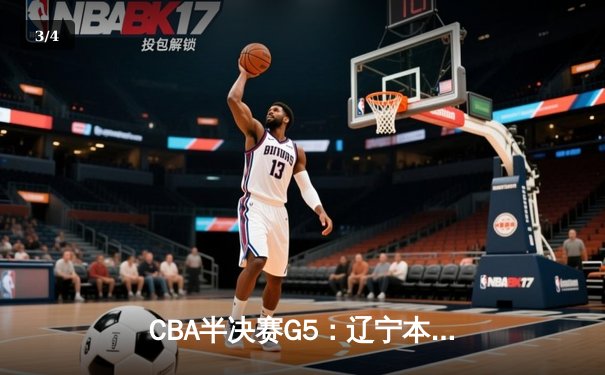 CBA半决赛G5：辽宁本钢加时逆转广东宏远，赵继伟35分率队挺进总决赛 - 3