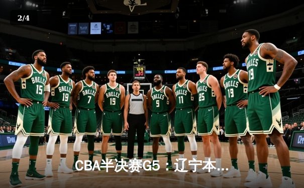 CBA半决赛G5：辽宁本钢加时逆转广东宏远，赵继伟35分率队挺进总决赛 - 2