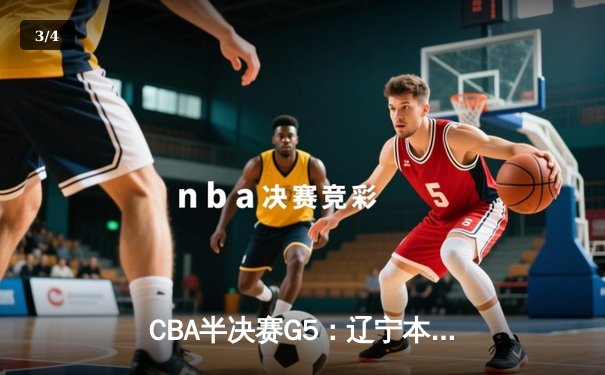 CBA半决赛G5：辽宁本钢加时逆转广东宏远，赵继伟35分率队挺进总决赛 - 3