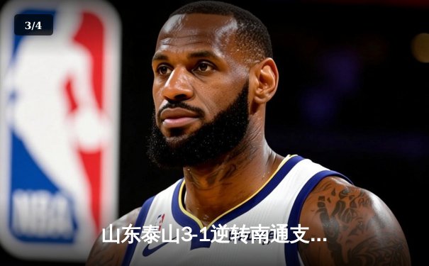 山东泰山3-1逆转南通支云，克雷桑帽子戏法点燃中超之夜 - 3