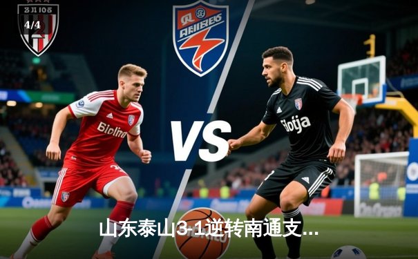 山东泰山3-1逆转南通支云，克雷桑帽子戏法点燃中超之夜 - 4