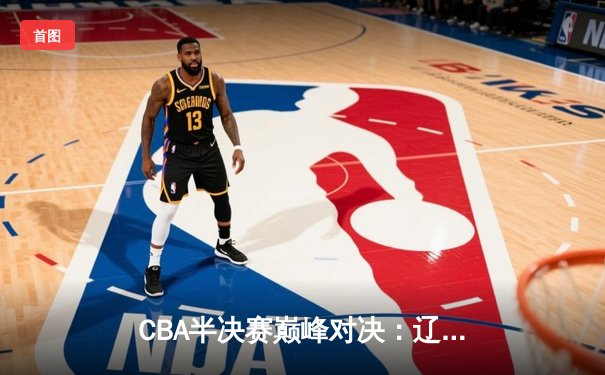 CBA半决赛巅峰对决：辽宁本钢加时险胜广东宏远，赵继伟35分创生涯新高