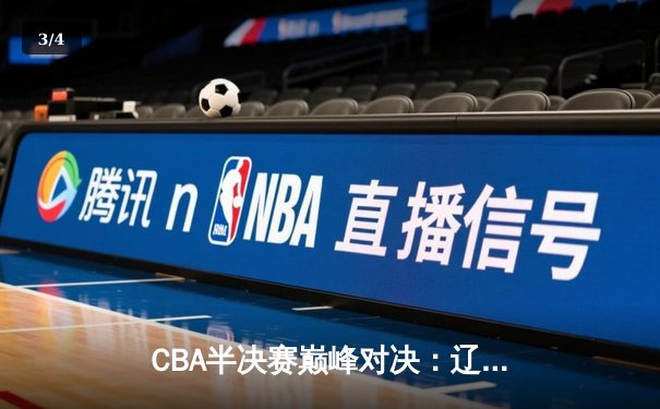 CBA半决赛巅峰对决：辽宁本钢加时险胜广东宏远，赵继伟35分创生涯新高 - 3