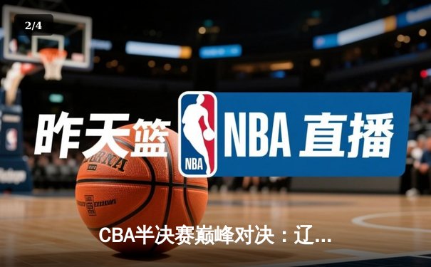 CBA半决赛巅峰对决：辽宁本钢加时险胜广东宏远，赵继伟35分创生涯新高 - 2