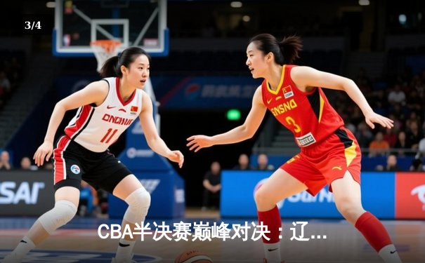 CBA半决赛巅峰对决：辽宁本钢加时险胜广东宏远，赵继伟35分创生涯新高 - 3