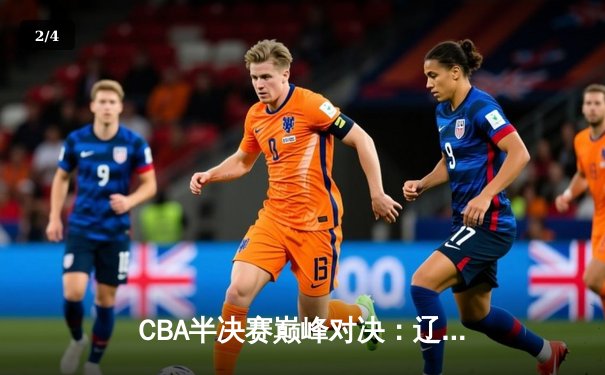 CBA半决赛巅峰对决：辽宁本钢加时险胜广东宏远，赵继伟35分创生涯新高 - 2