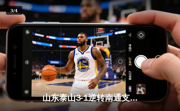 山东泰山3-1逆转南通支云，克雷桑帽子戏法点燃中超之夜 - 3